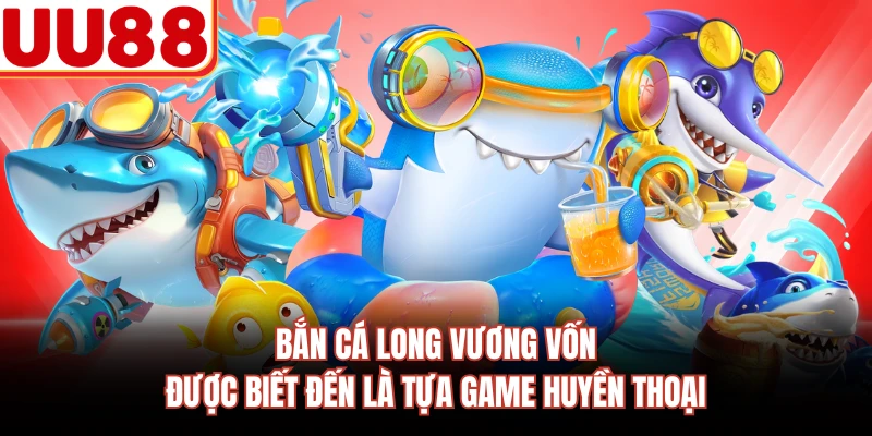 Bắn cá long vương vốn được biết đến là tựa game huyền thoại