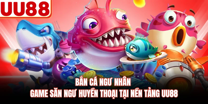 Bắn Cá Ngư Nhân - Game Săn Ngư Huyền Thoại Tại Nền Tảng UU88 