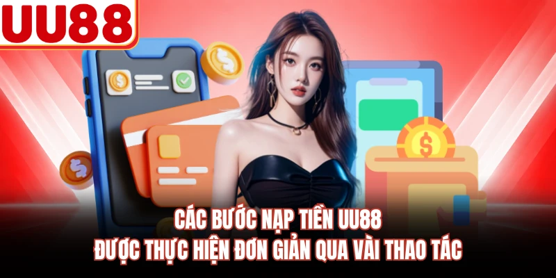 Các bước nạp tiền UU88 được thực hiện đơn giản qua vài thao tác
