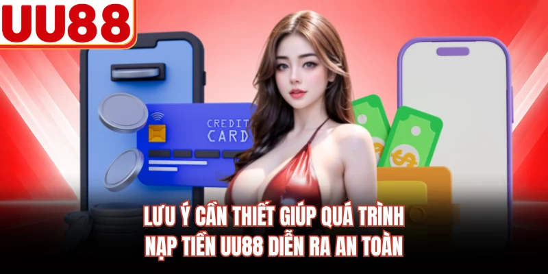 Lưu ý cần thiết giúp quá trình nạp tiền UU88 diễn ra an toàn
