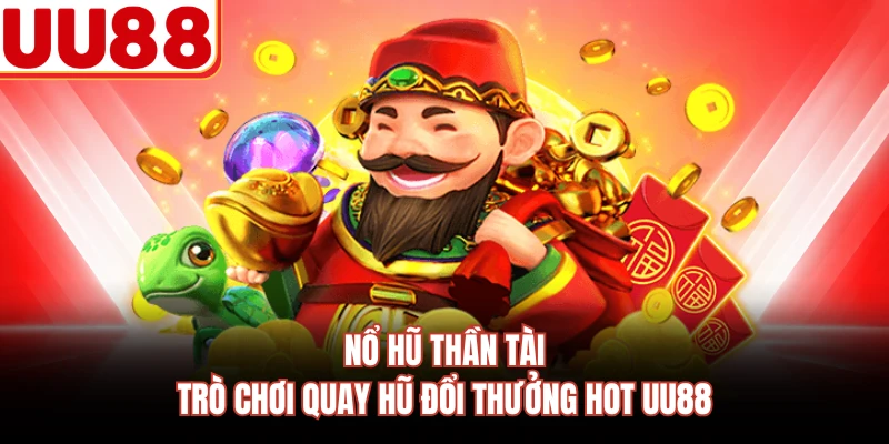 Nổ Hũ Thần Tài - Trò Chơi Quay Hũ Đổi Thưởng Hot UU88