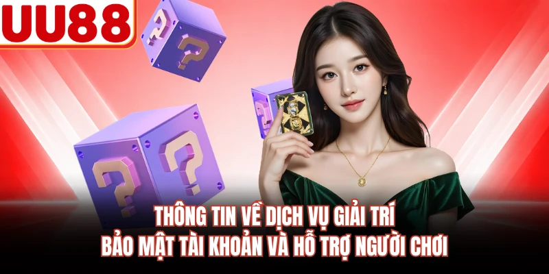 Thông tin về dịch vụ giải trí, bảo mật tài khoản và hỗ trợ người chơi